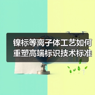 镍标等离子体工艺如何重塑高端标识技术标准(图2) 镍标等离子体工艺如何重塑高端标识技术标准(图2)