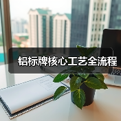 铝标牌核心工艺全流程(图4) 铝标牌核心工艺全流程(图4)