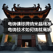 电铸镍标牌纳米晶精准电铸技术如何铸就高端标识耐腐标杆(图3) 电铸镍标牌纳米晶精准电铸技术如何铸就高端标识耐腐标杆(图3)