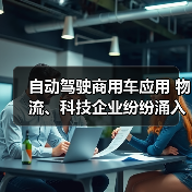 自动驾驶商用车应用 物流、科技企业纷纷涌入 商用车自动驾驶出现抢食者(图4) 自动驾驶商用车应用 物流、科技企业纷纷涌入 商用车自动驾驶出现抢食者(图4)