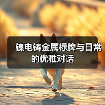 镍电铸金属标牌与日常的优雅对话(图3) 镍电铸金属标牌与日常的优雅对话(图3)