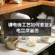 镍电铸工艺如何重塑家电品牌基因(图3) 镍电铸工艺如何重塑家电品牌基因(图3)