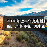 2018年上半年充电桩补贴、充电价格、充电设施建设政策汇总(图4) 2018年上半年充电桩补贴、充电价格、充电设施建设政策汇总(图4)
