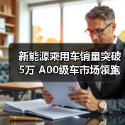 新能源乘用车销量突破5万 A00级车市场领跑(图2) 新能源乘用车销量突破5万 A00级车市场领跑(图2)