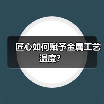 匠心如何赋予金属工艺温度?(图4) 匠心如何赋予金属工艺温度?(图4)