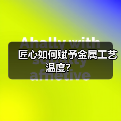 匠心如何赋予金属工艺温度?(图3) 匠心如何赋予金属工艺温度?(图3)