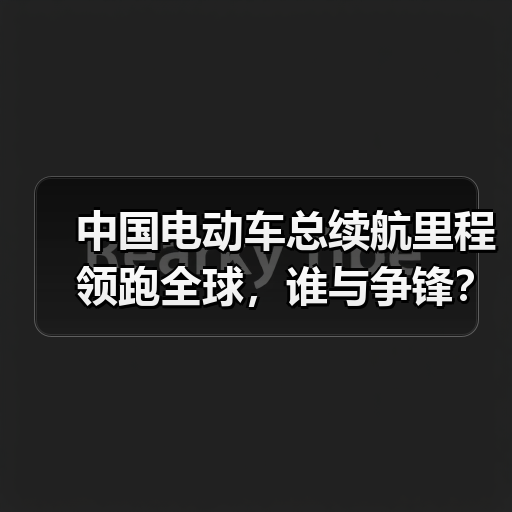 中国电动车总续航里程领跑全球,谁与争锋?(图1) 中国电动车总续航里程领跑全球,谁与争锋?(图1)