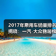 2017年乘用车销量排名揭晓:一汽-大众稳居榜首(图1) 2017年乘用车销量排名揭晓:一汽-大众稳居榜首(图1)
