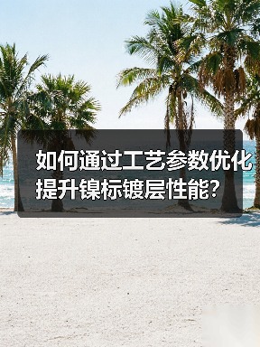 如何通过工艺参数优化提升镍标镀层性能?(图1) 如何通过工艺参数优化提升镍标镀层性能?(图1)