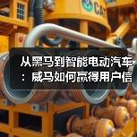 从黑马到智能电动汽车:威马如何赢得用户信任?(图1) 从黑马到智能电动汽车:威马如何赢得用户信任?(图1)
