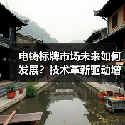 电铸标牌市场未来如何发展?技术革新驱动增长(图1) 电铸标牌市场未来如何发展?技术革新驱动增长(图1)