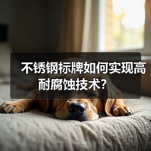 不锈钢标牌如何实现高耐腐蚀技术?(图4) 不锈钢标牌如何实现高耐腐蚀技术?(图4)