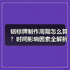 铝标牌制作周期怎么算？时间影响因素全解析（图3）