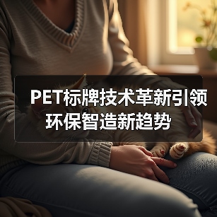 PET标牌技术革新引领环保智造新趋势(图4) PET标牌技术革新引领环保智造新趋势(图4)