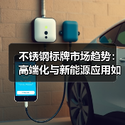 不锈钢标牌市场趋势:高端化与新能源应用如何重塑行业格局?(图3) 不锈钢标牌市场趋势:高端化与新能源应用如何重塑行业格局?(图3)