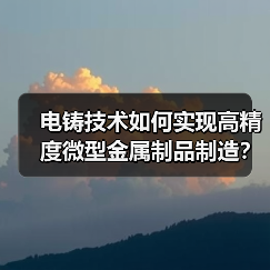 电铸技术如何实现高精度微型金属制品制造?(图4) 电铸技术如何实现高精度微型金属制品制造?(图4)