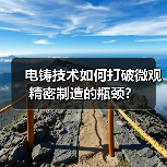 电铸技术如何打破微观精密制造的瓶颈?(图3) 电铸技术如何打破微观精密制造的瓶颈?(图3)