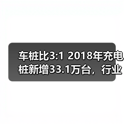 车桩比3:1 2018年充电桩新增33.1万台,行业增速分析(图2) 车桩比3:1 2018年充电桩新增33.1万台,行业增速分析(图2)