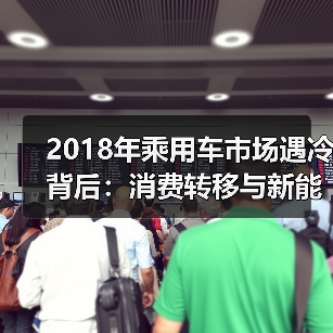 2018年乘用车市场遇冷背后:消费转移与新能源崛起(图1) 2018年乘用车市场遇冷背后:消费转移与新能源崛起(图1)