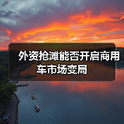 外资抢滩能否开启商用车市场变局(图4) 外资抢滩能否开启商用车市场变局(图4)