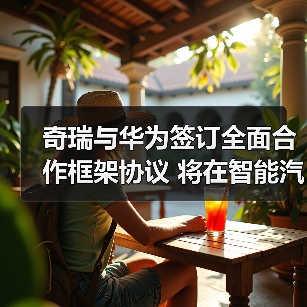奇瑞与华为签订全面合作框架协议 将在智能汽车领域深度合作(图2) 奇瑞与华为签订全面合作框架协议 将在智能汽车领域深度合作(图2)