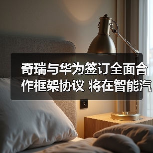 奇瑞与华为签订全面合作框架协议 将在智能汽车领域深度合作(图3) 奇瑞与华为签订全面合作框架协议 将在智能汽车领域深度合作(图3)