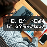丰田、日产、本田都中招！安全带不达标 200万辆汽车或被召回（图2）