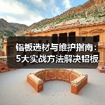 铝板选材与维护指南：5大实战方法解决铝板使用常见问题（图1）