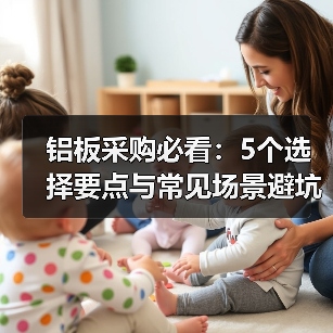 铝板采购必看:5个选择要点与常见场景避坑指南(图1) 铝板采购必看:5个选择要点与常见场景避坑指南(图1)